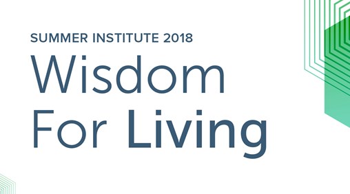 Summer Institute 2018: Wisdom For Living